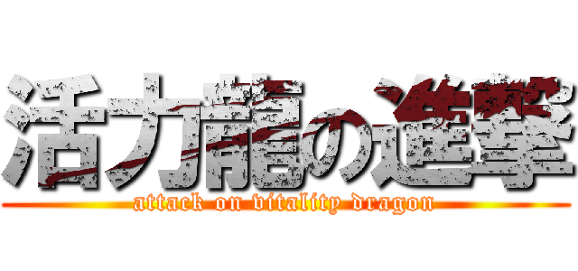 活力龍の進撃 (attack on vitality dragon)