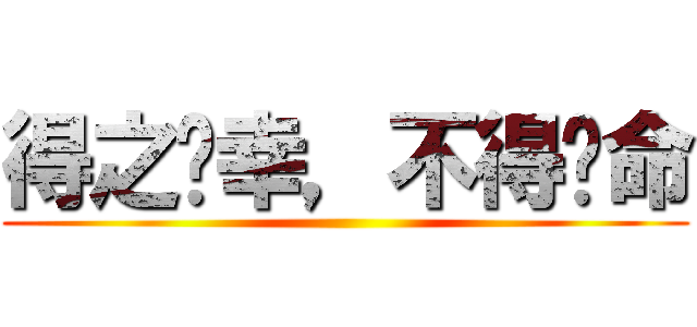 得之您幸，不得您命 ()