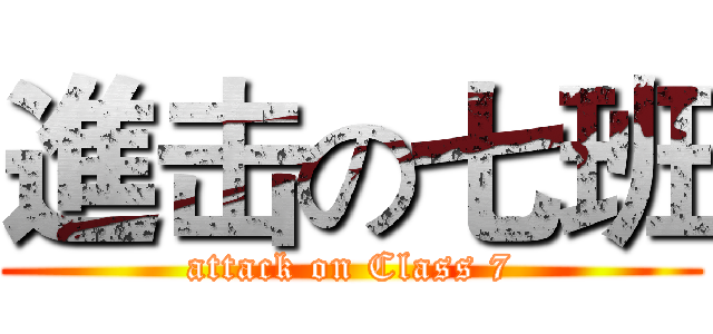 進击の七班 (attack on Class 7)