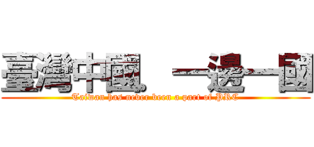 臺灣中國．一邊一國 (Taiwan has never been a part of PRC)