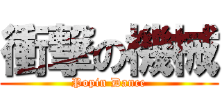 衝撃の機械 (Popin Dance)