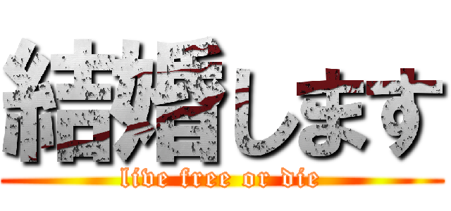 結婚します (live free or die)