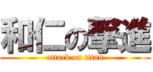 和仁の撃進 (attack on titan)