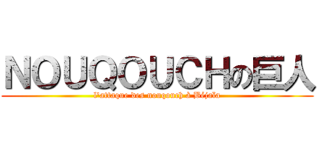ＮＯＵＱＯＵＣＨの巨人 (l'attaque des nouqouch à Béjaïa)