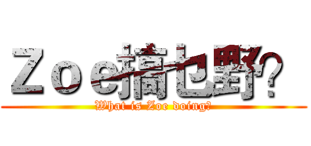 Ｚｏｅ搞乜野？ (What is Zoe doing?)