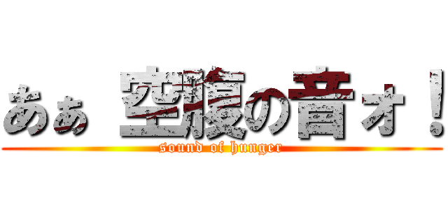 あぁ 空腹の音ォ！ (sound of hunger)