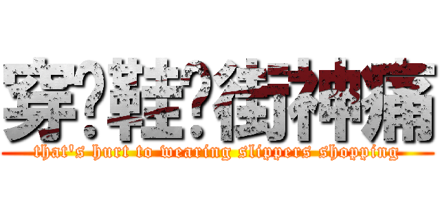 穿拖鞋逛街神痛 (that\'s hurt to wearing slippers shopping)