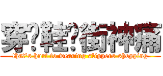 穿拖鞋逛街神痛 (that\'s hurt to wearing slippers shopping)