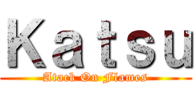 Ｋａｔｓｕ (Atack On Flames)