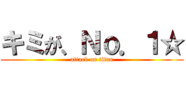キミが、Ｎｏ．１☆ (attack on titan)