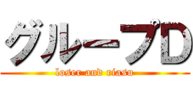 グループＤ (loser and riasu)