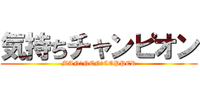 気持ちチャンピオン (MAN　NEN　COPPER)