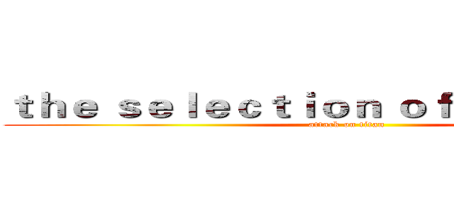 ｔｈｅ ｓｅｌｅｃｔｉｏｎ ｏｆ ｂａｌａｎｃｅ  (attack on titan)