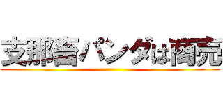 支那畜パンダは商売 ()