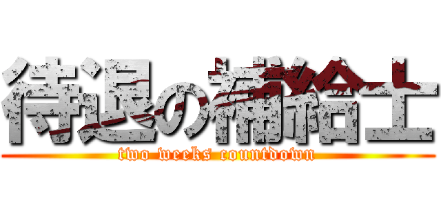待退の補給士 (two weeks countdown)