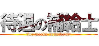 待退の補給士 (two weeks countdown)