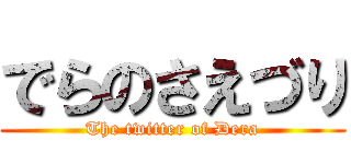 でらのさえづり (The twitter of Dera)