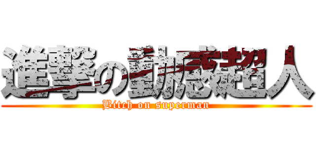 進撃の動感超人 (Bitch on superman)