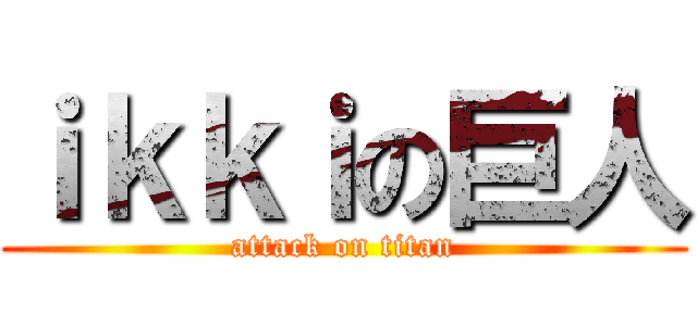 ｉｋｋｉの巨人 (attack on titan)