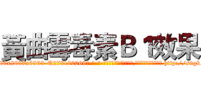 黃曲霉毒素Ｂ１效果 (黃曲霉毒素B1效果【电-186x2687x6963-Q278180069元-吉-药-业】我们做的是长期生意,靠的是老客户长期支持 http://sngk.net/bizQ2R
)