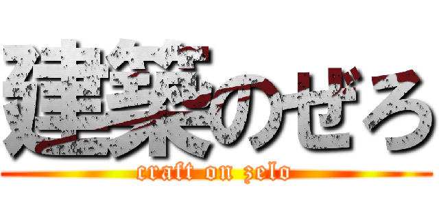 建築のぜろ (craft on zelo)
