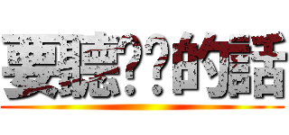 要聽爸爸的話 ()