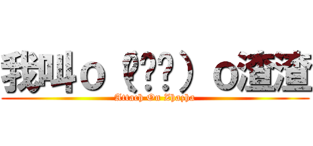 我叫ｏ（︶︿︶）ｏ渣渣 (Attach On Zhazha)