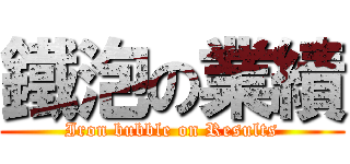 鐵泡の業績 (Iron bubble on Results)