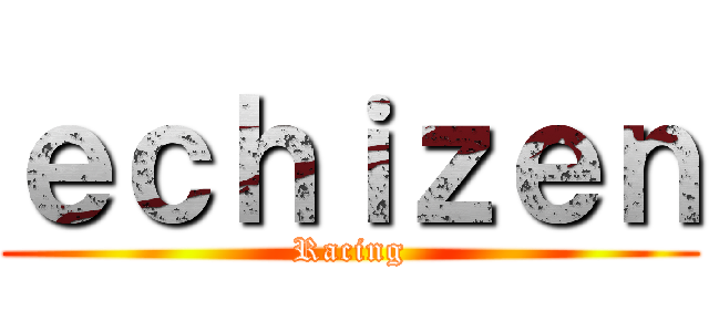 ｅｃｈｉｚｅｎ (Racing)