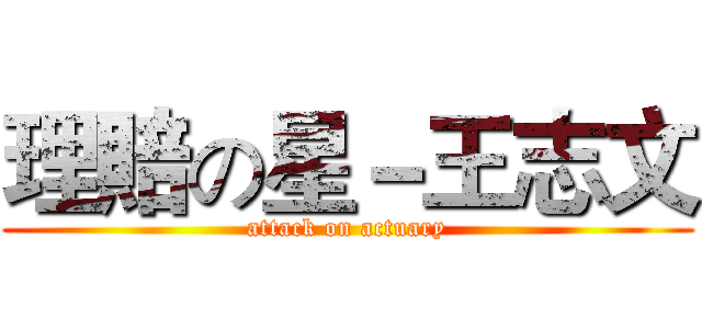 理賠の星－王志文 (attack on actuary)