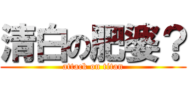 清白の肥婆？ (attack on titan)