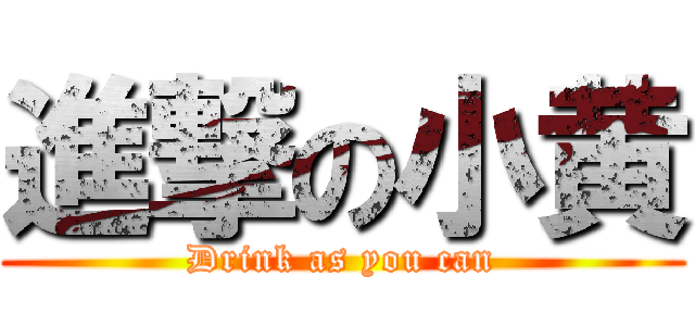 進撃の小黄 (Drink as you can)