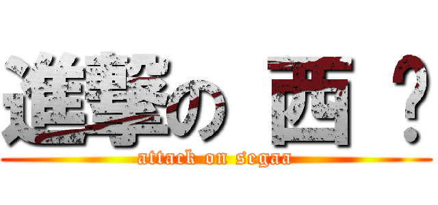 進撃の 西 卡 (attack on segaa)