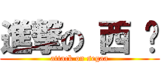 進撃の 西 卡 (attack on segaa)
