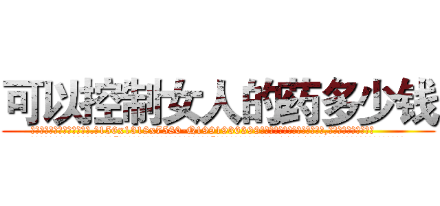 可以控制女人的药多少钱 (可以控制女人的药多少钱【电.话156x1318x7580-Q1991936399鑫宏药业】我们做的是长期生意,靠的是老客户长期支持
参考消息网2月20日报道 韩媒称，“剩女多、离婚率高的城市，房价一定会上涨。”这是中国经济学家金岩石2016年12月参加在上海举行的房地产相关论坛时说的话。
)