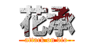 花承 (attack on dio)
