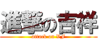 進撃の吉祥 (attack on VF)
