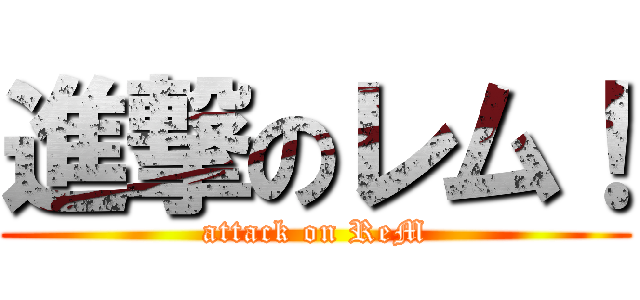 進撃のレム！ (attack on ReM)