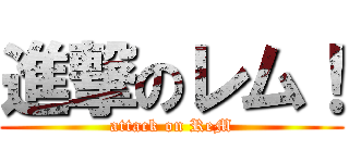 進撃のレム！ (attack on ReM)