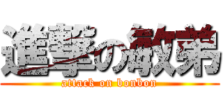 進撃の敏弟 (attack on bonbon)