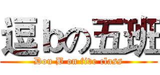 逗ｂの五班 (Dou B on five class)