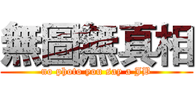 無圖無真相 (no photo you say a JB)