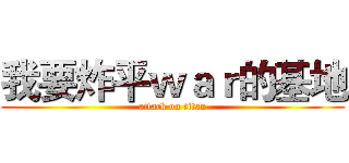 我要炸平ｗａｒ的基地 (attack on titan)