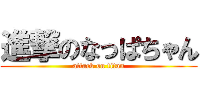 進撃のなっぱちゃん (attack on titan)