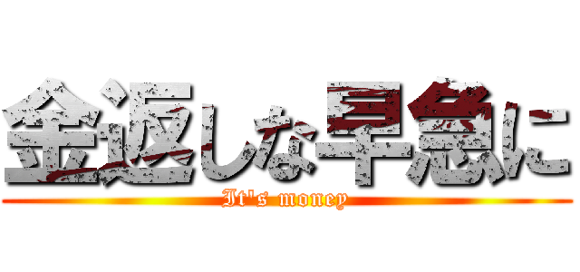 金返しな早急に (It\'s money)