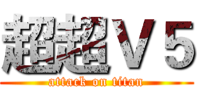 超超Ｖ５ (attack on titan)