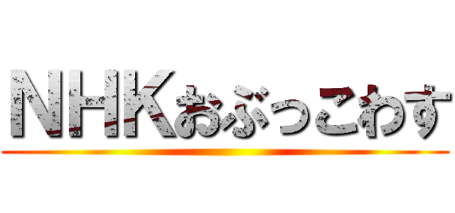 ＮＨＫおぶっこわす ()
