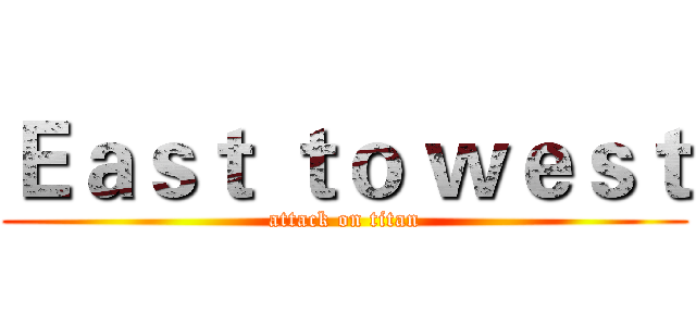 Ｅａｓｔ ｔｏ ｗｅｓｔ (attack on titan)