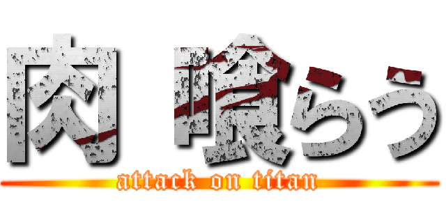 肉 喰らう (attack on titan)