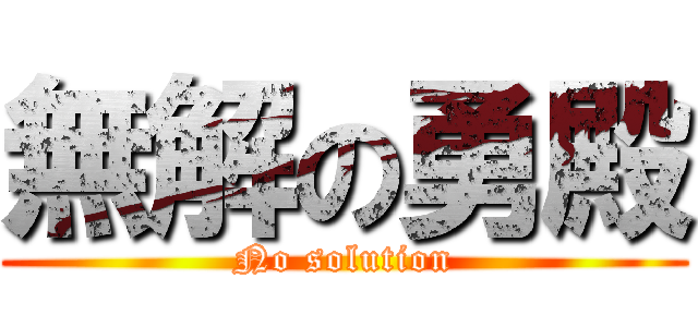 無解の勇殿 (No solution)